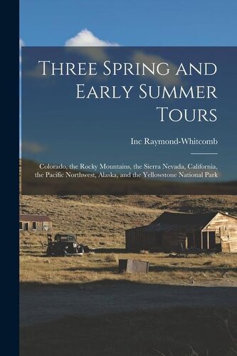 Three Spring and Early Summer Tours: Colorado, the Rocky Mountains, the Sierra Nevada, California, the Pacific Northwest, Alaska