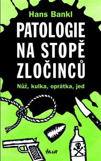 Patologie na stopě zločinců : nůž, kulka, oprátka, jed (Hans Bankl, 2008)