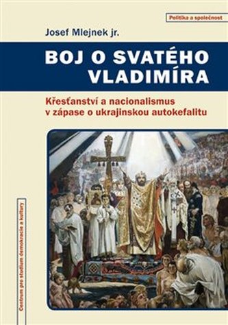 Boj o svatého Vladimíra : křesťanství a nacionalismus v zápase o ukrajinskou autokefalitu (Josef Mlejnek, 2020)