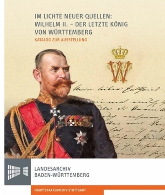 Im Lichte neuer Quellen: Wilhelm II. - Der letzte König von Württemberg