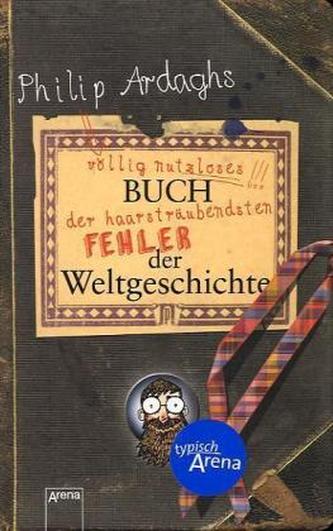 Philip Ardaghs völlig nutzloses Buch der haarsträubendsten Fehler der Weltgeschichte