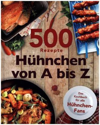 500 Rezepte Hühnchen von A bis Z