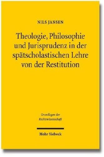 Theologie, Philosophie und Jurisprudenz in der spätscholastischen Lehre von der Restitution