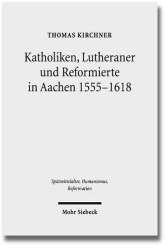 Katholiken, Lutheraner und Reformierte in Aachen 1555-1618