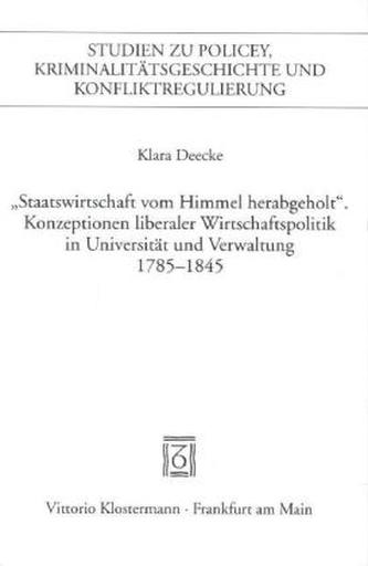 'Staatswirtschaft vom Himmel herabgeholt.' Konzeptionen liberaler Wirtschaftspolitik in Universität und Verwaltung 1785-1845
