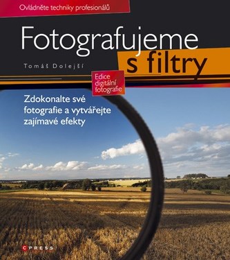Fotografujeme s filtry : [zdokonalte své fotografie a vytvářejte zajímavé efekty : ovládněte techniky profesionálů] (Tomáš Dolej