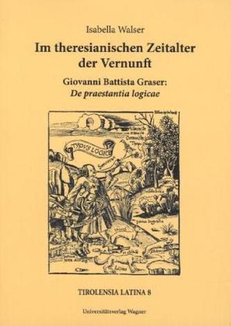 Im theresianischen Zeitalter der Vernunft. Giovanni Battista Graser: De praestantia logicae