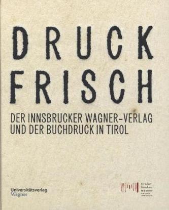 Druckfrisch. Der Innsbrucker Wagner-Verlag und der Buchdruck in Tirol.