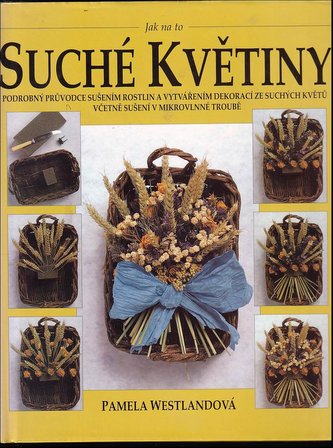 Suché květiny : podrobný průvodce sušením rostlin a vytvářením dekorací ze suchých květů : včetně sušení v mikrovlnné troubě (Pa
