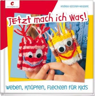 Jetzt mach ich was! Weben, Knüpfen, Flechten für Kids