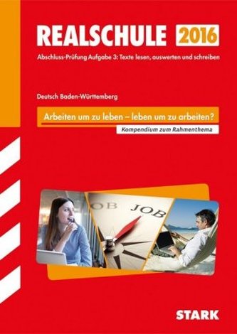 Realschule 2016 - Deutsch, Baden-Württemberg, Kompendium zum Rahmenthema 'Arbeiten um zu leben - Leben um zu arbeiten?'