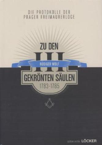 Die Protokolle der Prager Freimaurerloge 'Zu den III gekrönten Säulen' (1783-1785)