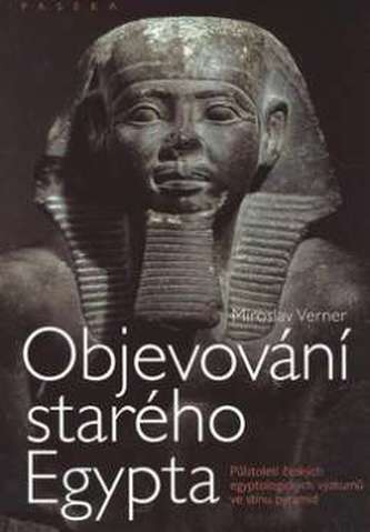 Objevování starého Egypta : půlstoletí českých egyptologických výzkumů ve stínu pyramid (Miroslav Verner, 2008)