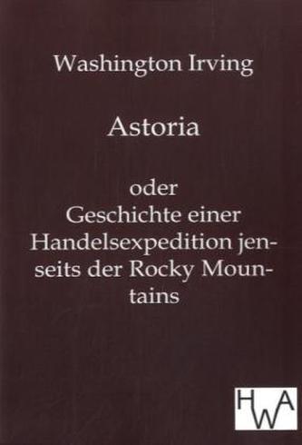 Astoria oder Geschichte einer Handelsexpedition jenseits der Rocky Mountains