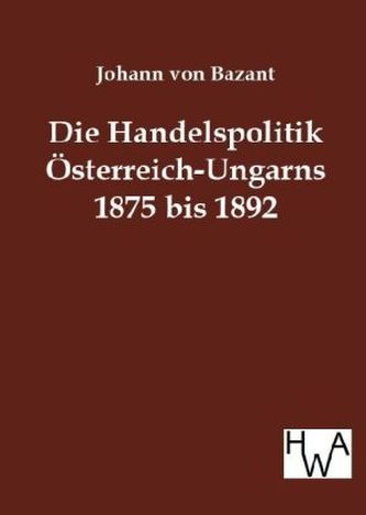 Die Handelspolitik Österreich-Ungarns 1875 bis 1892 in ihrem Verhältnis zum Deutschen Reiche und zu dem westlichen Europa