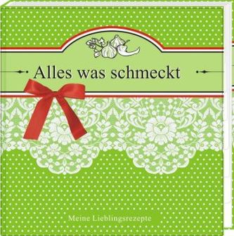 Alles was schmeckt - Meine Lieblingsrezepte