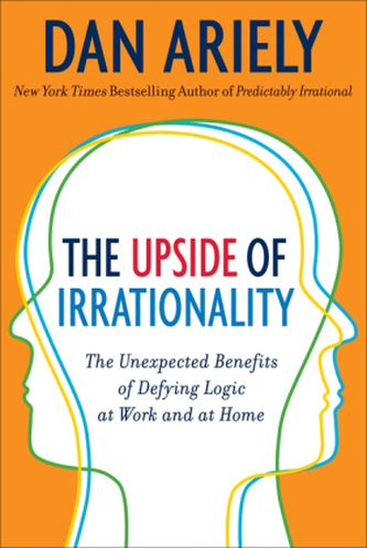 The Upside of Irrationality : The Unexpected Benefits of Defying Logic at Work and Home