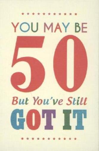 You May be 50 but You've Still Got it