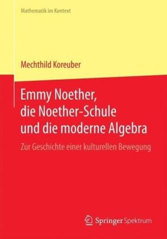 Emmy Noether, die Noether-Schule und die moderne Algebra Emmy Noether, die Noether-Schule und die moderne Algebra