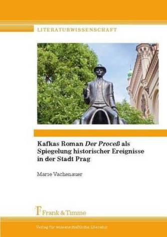 Kafkas Roman 'Der Proceß' als Spiegelung historischer Ereignisse in der Stadt Prag