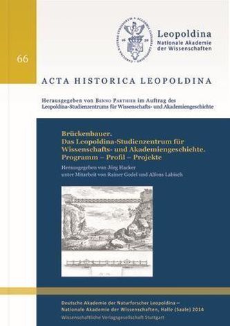 Brückenbauer. Das Leopoldina-Studienzentrum für Wissenschafts- und Akademiengeschichte. Programm - Profil - Projekte