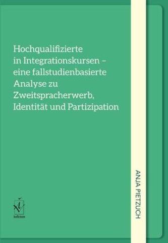 Hochqualifizierte in Integrationskursen - eine fallstudienorientierte Analyse zu Zweitspracherwerb, Identität und Partizipation
