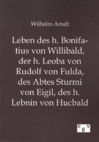 Leben des h. Bonifatius von Willibald, der h. Leoba von Rudolf von Fulda, des Abtes Sturmi von Eigil, des h. Lebnin von Hucbald