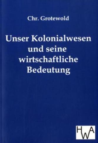Unser Kolonialwesen und seine wirtschaftliche Bedeutung
