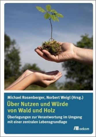 Über Nutzen und Würde von Wald und Holz Über Nutzen und Würde von Wald und Holz