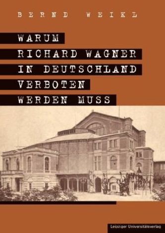 Warum Richard Wagner in Deutschland verboten werden muss Warum Richard Wagner in Deutschland verboten werden muss