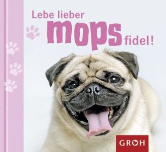 Lebe lieber mopsfidel! Lebe lieber mopsfidel!