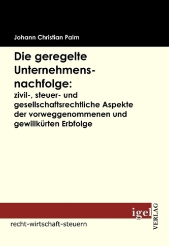 Die geregelte Unternehmensnachfolge: zivil-, steuer- und gesellschaftsrechtliche Aspekte der vorweggenommenen und gewillkürten E