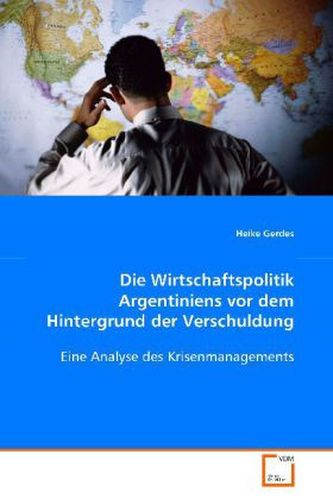 Die Wirtschaftspolitik Argentiniens vor dem Hintergrund der Verschuldung Die Wirtschaftspolitik Argentiniens vor dem Hintergrund der Verschuldung