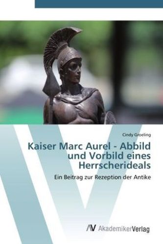 Kaiser Marc Aurel - Abbild und Vorbild eines Herrscherideals