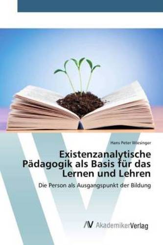 Existenzanalytische Pädagogik als Basis für das Lernen und Lehren
