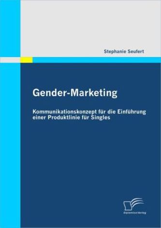 Gender-Marketing: Kommunikationskonzept für die Einführung einer Produktlinie für Singles Gender-Marketing: Kommunikationskonzept für die Einführung einer Produktlinie für Singles
