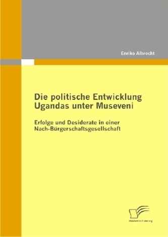 Die politische Entwicklung Ugandas unter Museveni Die politische Entwicklung Ugandas unter Museveni