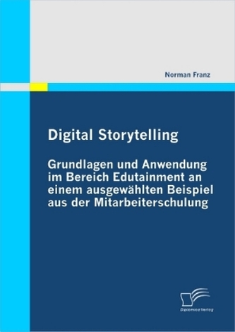 Digital Storytelling - Grundlagen und Anwendung im Bereich Edutainment an einem ausgewählten Beispiel aus der Mitarbeiterschulun