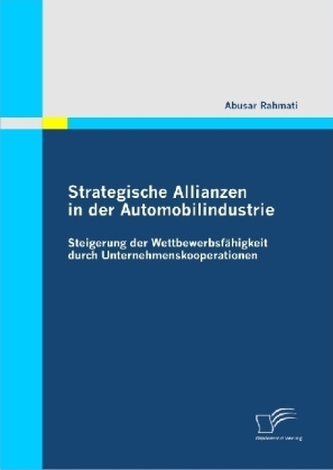 Strategische Allianzen in der Automobilindustrie: Steigerung der Wettbewerbsfähigkeit durch Unternehmenskooperationen Strategische Allianzen in der Automobilindustrie: Steigerung der Wettbewerbsfähigkeit durch Unternehmenskooperationen