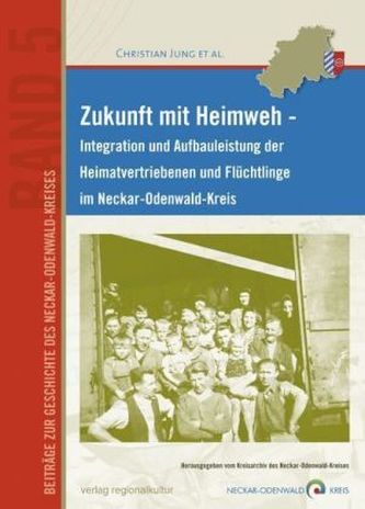 Zukunft mit Heimweh - Integration und Aufbauleistung der Heimatvertriebenen und Flüchtlinge im Neckar-Odenwald-Kreis