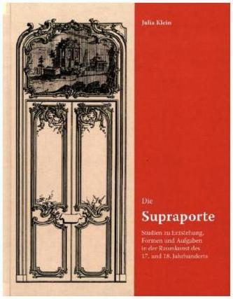 Die Supraporte. Studien zu Entstehung, Formen und Aufgaben in der Raumkunst des 17. und 18. Jahrhunderts