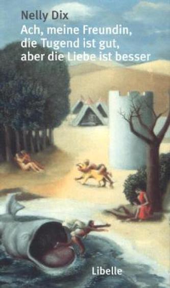 Ach, meine Freundin, die Tugend ist gut, aber die Liebe ist besser