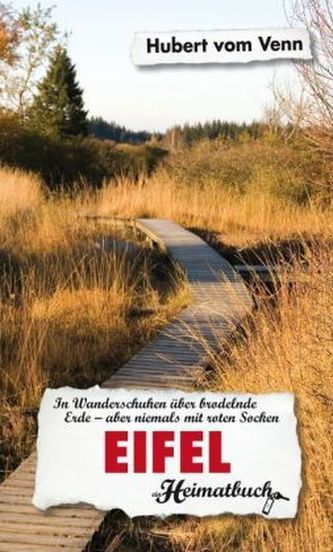 Eifel. In Wanderschuhen über brodelnde Erde - aber niemals mit roten Socken - ein Heimatbuch