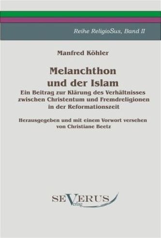 Melanchthon und der Islam. Ein Beitrag zur Klärung des Verhältnisses zwischen Christentum und Fremdreligionen in der Reformation