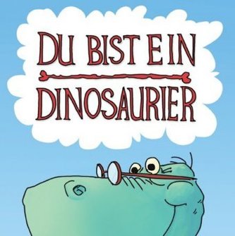 Du bist ein Dinosaurier