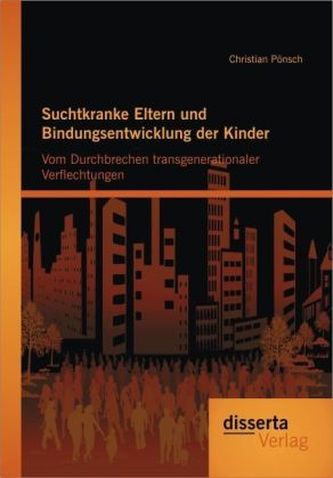 Suchtkranke Eltern und Bindungsentwicklung der Kinder: Vom Durchbrechen transgenerationaler Verflechtungen