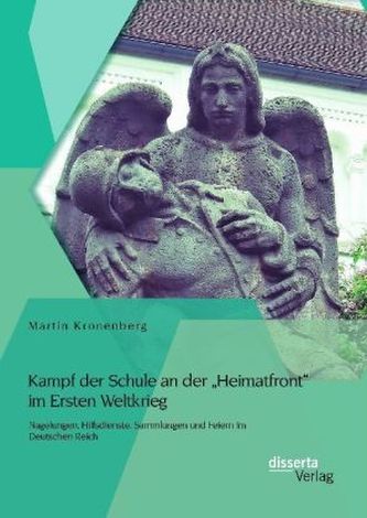 Kampf der Schule an der 'Heimatfront' im Ersten Weltkrieg: Nagelungen, Hilfsdienste, Sammlungen und Feiern im Deutschen Reich