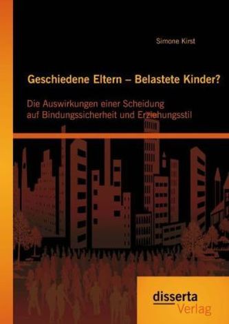 Geschiedene Eltern Belastete Kinder? Die Auswirkungen einer Scheidung auf Bindungssicherheit und Erziehungsstil