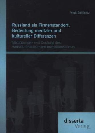 Russland als Firmenstandort. Bedeutung mentaler und kultureller Differenzen: Bedingungen und Deutung des wirtschaftskulturellen