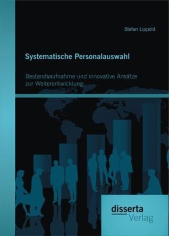 Systematische Personalauswahl: Bestandsaufnahme und innovative Ansätze zur Weiterentwicklung